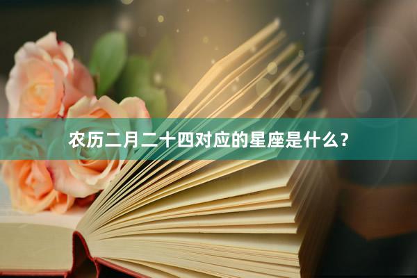 农历二月二十四对应的星座是什么？