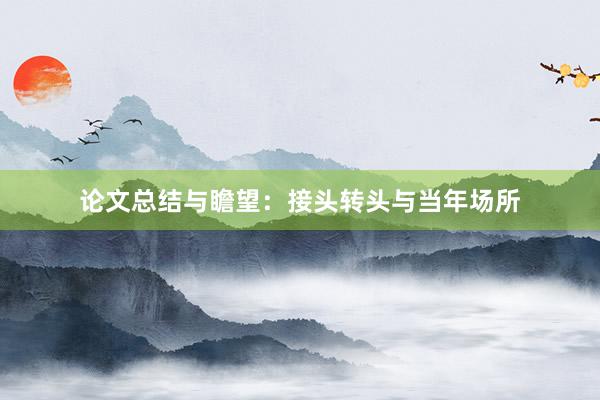 论文总结与瞻望：接头转头与当年场所
