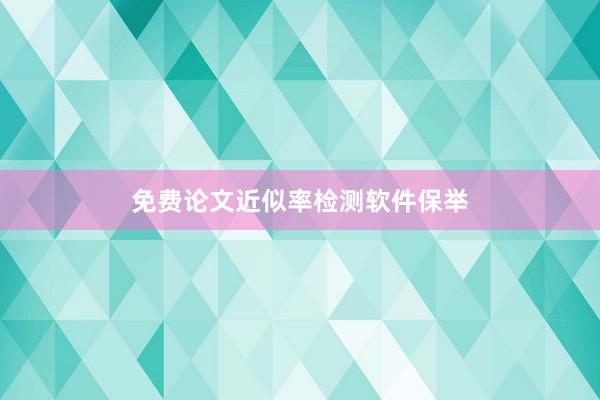 免费论文近似率检测软件保举