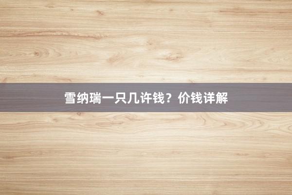雪纳瑞一只几许钱？价钱详解