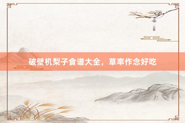 破壁机梨子食谱大全，草率作念好吃
